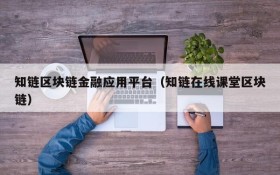 知链区块链金融应用平台(知链在线课堂区块链)