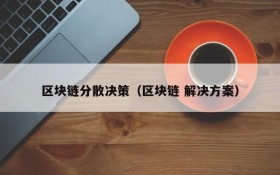区块链分散决策(区块链 解决方案)