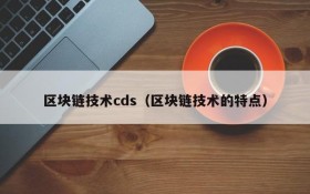 区块链技术cds(区块链技术的特点)