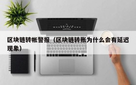区块链转帐警报（区块链转账为什么会有延迟现象）