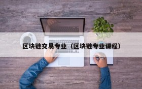 区块链交易专业（区块链专业课程）