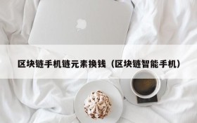 区块链手机链元素换钱(区块链智能手机)