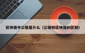 区块链中公链是什么(公链和区块链的区别)