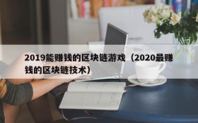 2019能赚钱的区块链游戏（2020最赚钱的区块链技术）