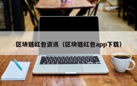 区块链红包资讯(区块链红包app下载)