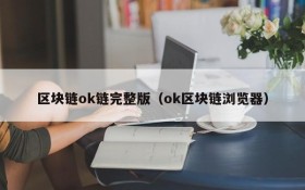 区块链ok链完整版(ok区块链浏览器)