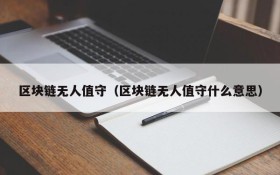 区块链无人值守(区块链无人值守什么意思)