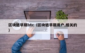 区块链早期btc(区块链早期用户,相关的)