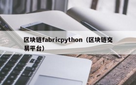 区块链fabricpython(区块链交易平台)