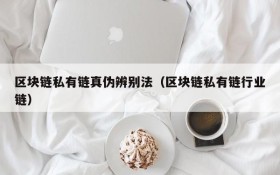 区块链私有链真伪辨别法(区块链私有链行业链)