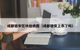 成都链安区块链杨霞(成都链安上市了吗)