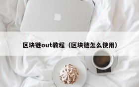 区块链out教程(区块链怎么使用)