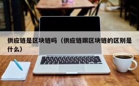 供应链是区块链吗（供应链跟区块链的区别是什么）