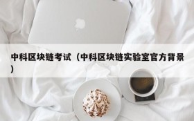 中科区块链考试(中科区块链实验室官方背景)