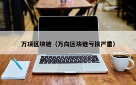 万项区块链(万向区块链亏损严重)