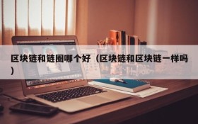 区块链和链圈哪个好(区块链和区块链一样吗)