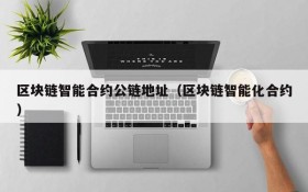 区块链智能合约公链地址(区块链智能化合约)