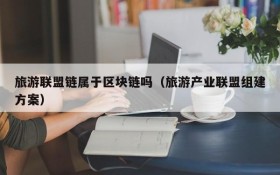 旅游联盟链属于区块链吗(旅游产业联盟组建方案)