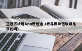 正规区块链App世链通(世界区块链联盟是真的吗)