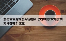 加密宝宝游戏怎么玩视频（文件加密宝加密的文件在哪个位置）