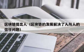 区块链提出人(区块链的发展解决了人与人的信任问题)