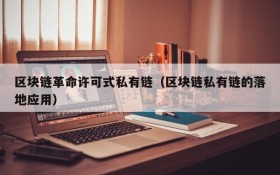 区块链革命许可式私有链(区块链私有链的落地应用)