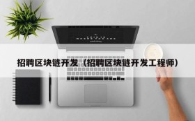 招聘区块链开发(招聘区块链开发工程师)