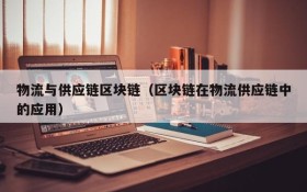 物流与供应链区块链(区块链在物流供应链中的应用)