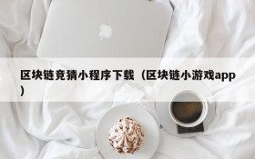 区块链竞猜小程序下载（区块链小游戏app）