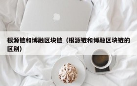 根源链和博融区块链(根源链和博融区块链的区别)