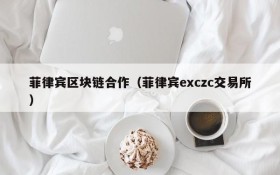 菲律宾区块链合作(菲律宾exczc交易所)