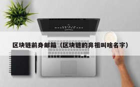 区块链前身邮箱(区块链的鼻祖叫啥名字)