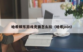 哈希娱乐游戏竞猜怎么玩(哈希join)
