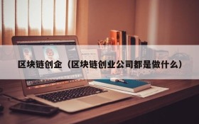 区块链创企(区块链创业公司都是做什么)