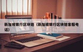 新加坡银行区块链(新加坡银行区块链客服电话)