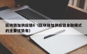区块链加供应链6(区块链加供应链金融模式的主要优势有)