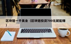 区块链一千美金(区块链投资700元就能赚)