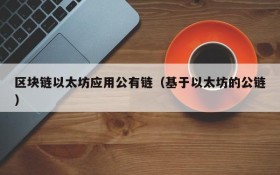 区块链以太坊应用公有链(基于以太坊的公链)