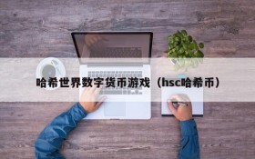 哈希世界数字货币游戏（hsc哈希币）