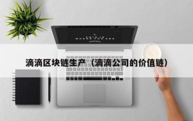 滴滴区块链生产(滴滴公司的价值链)