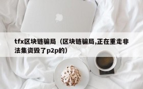 tfx区块链骗局(区块链骗局,正在重走非法集资毁了p2p的)