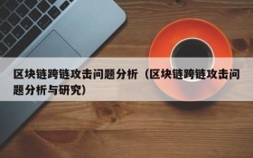 区块链跨链攻击问题分析(区块链跨链攻击问题分析与研究)