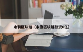 永骑区块链（永旗区块链融资6亿）