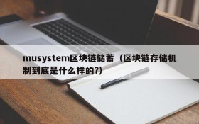 musystem区块链储蓄(区块链存储机制到底是什么样的?)