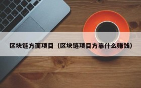 区块链方面项目(区块链项目方靠什么赚钱)