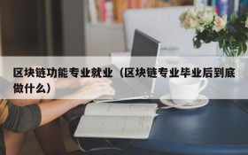 区块链功能专业就业(区块链专业毕业后到底做什么)