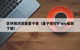 区块链浏览器量子链(量子链挖矿app最新下载)