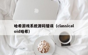 哈希游戏系统源码错误（classicaloid哈希）