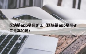 区块链app星际矿工(区块链app星际矿工是真的吗)