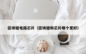 区块链电路芯片(区块链和芯片哪个更好)